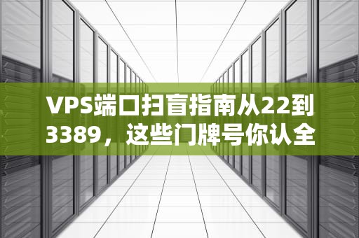 VPS端口扫盲指南从22到3389，这些门牌号你认全了吗？