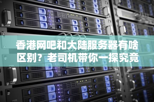 香港网吧和大陆服务器有啥区别？老司机带你一探究竟！