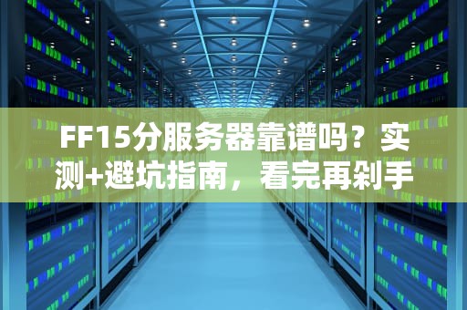 FF15分服务器靠谱吗？实测+避坑指南，看完再剁手！