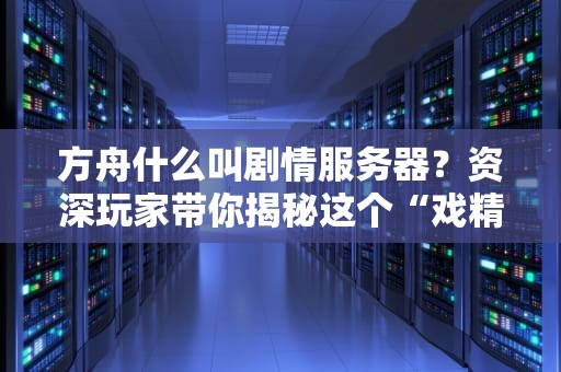方舟什么叫剧情服务器？资深玩家带你揭秘这个“戏精”服务器！