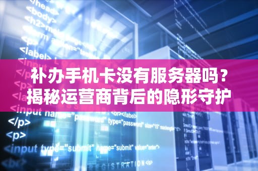 补办手机卡没有服务器吗？揭秘运营商背后的隐形守护者！