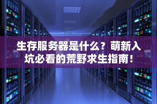 生存服务器是什么？萌新入坑必看的荒野求生指南！