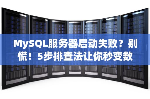 MySQL服务器启动失败？别慌！5步排查法让你秒变数据库神医