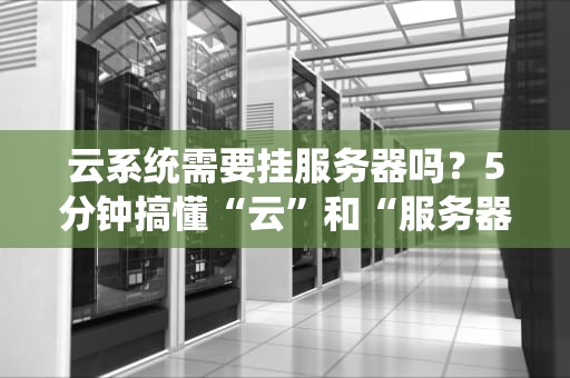 云系统需要挂服务器吗？5分钟搞懂“云”和“服务器”的塑料兄弟情！