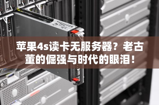 苹果4s读卡无服务器？老古董的倔强与时代的眼泪！