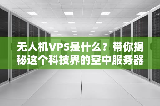 无人机VPS是什么？带你揭秘这个科技界的空中服务器