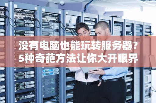 没有电脑也能玩转服务器？5种奇葩方法让你大开眼界！