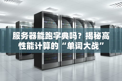服务器能跑字典吗？揭秘高性能计算的“单词大战”