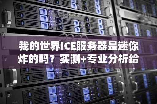 我的世界ICE服务器是迷你炸的吗？实测+专业分析给你答案！