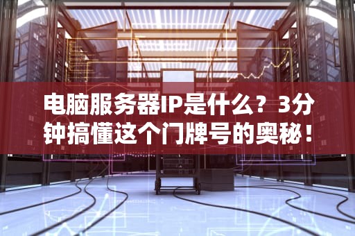 电脑服务器IP是什么？3分钟搞懂这个门牌号的奥秘！