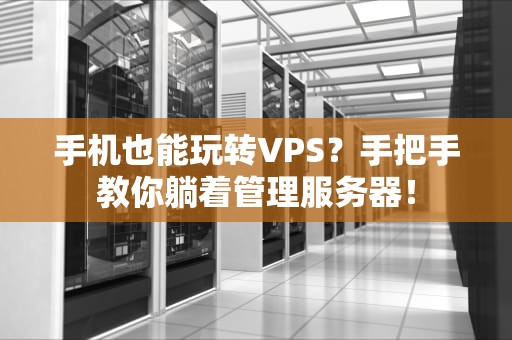 手机也能玩转VPS？手把手教你躺着管理服务器！