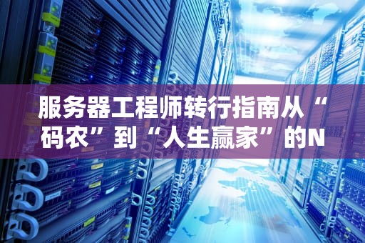 服务器工程师转行指南从“码农”到“人生赢家”的N种姿势