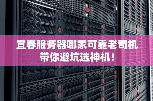 宜春服务器哪家可靠老司机带你避坑选神机！