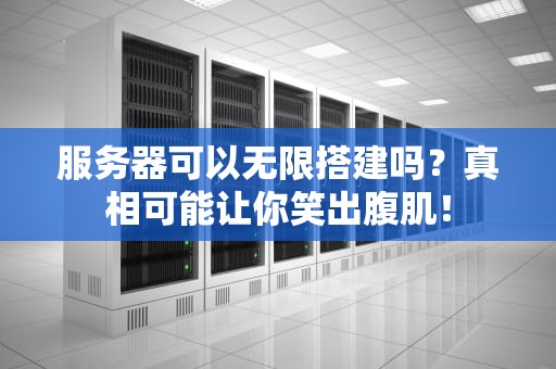 服务器可以无限搭建吗？真相可能让你笑出腹肌！
