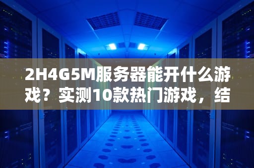 2H4G5M服务器能开什么游戏？实测10款热门游戏，结果出乎意料！