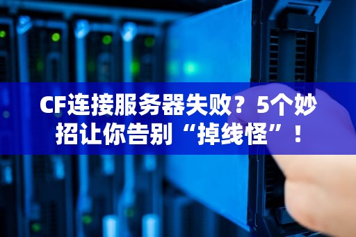 CF连接服务器失败？5个妙招让你告别“掉线怪”！