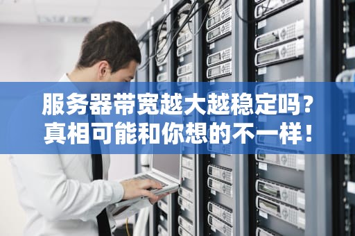 服务器带宽越大越稳定吗？真相可能和你想的不一样！
