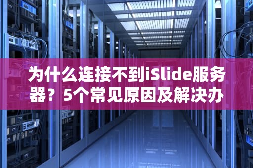 为什么连接不到iSlide服务器？5个常见原因及解决办法大揭秘！