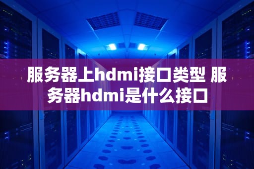服务器上hdmi接口类型 服务器hdmi是什么接口