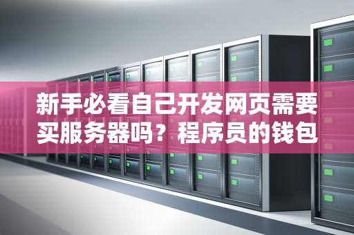 新手必看自己开发网页需要买服务器吗？程序员的钱包君瑟瑟发抖中