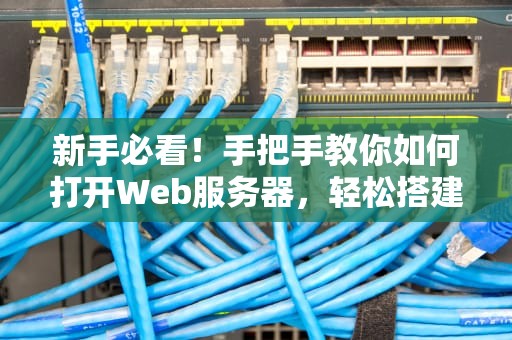 新手必看！手把手教你如何打开Web服务器，轻松搭建自己的小天地