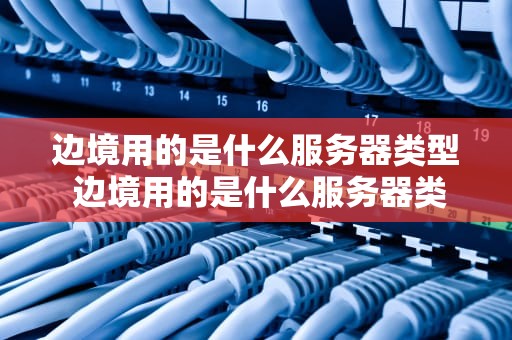 边境用的是什么服务器类型 边境用的是什么服务器类型的软件
