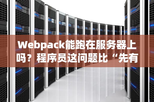 Webpack能跑在服务器上吗？程序员这问题比“先有鸡还是先有蛋”还刺激！