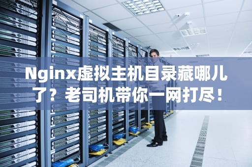 Nginx虚拟主机目录藏哪儿了？老司机带你一网打尽！