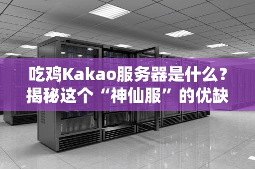 吃鸡Kakao服务器是什么？揭秘这个“神仙服”的优缺点！