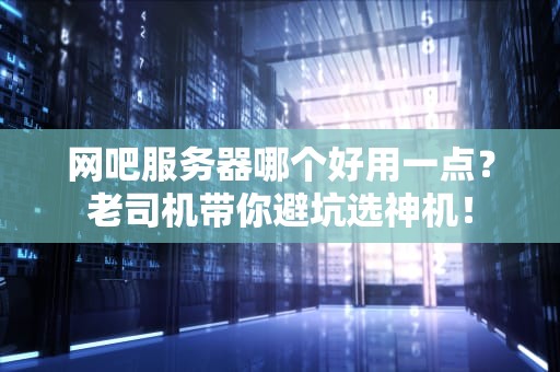 网吧服务器哪个好用一点？老司机带你避坑选神机！