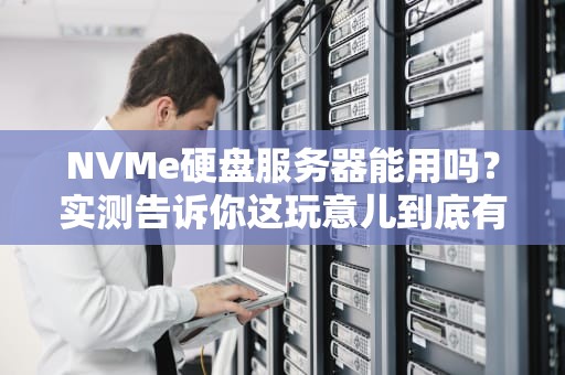 NVMe硬盘服务器能用吗？实测告诉你这玩意儿到底有多猛！