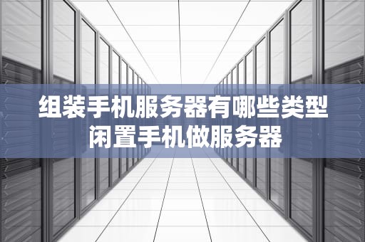 组装手机服务器有哪些类型 闲置手机做服务器