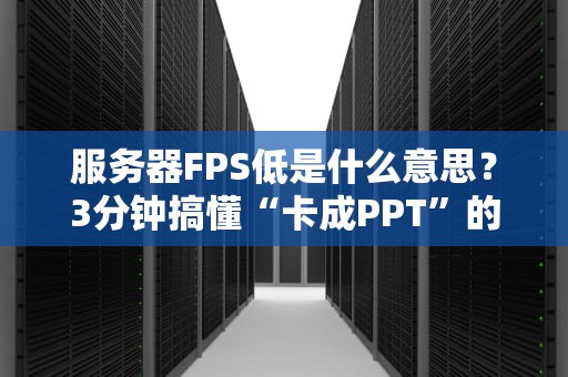 服务器FPS低是什么意思？3分钟搞懂“卡成PPT”的真相！