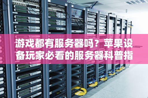 游戏都有服务器吗？苹果设备玩家必看的服务器科普指南！