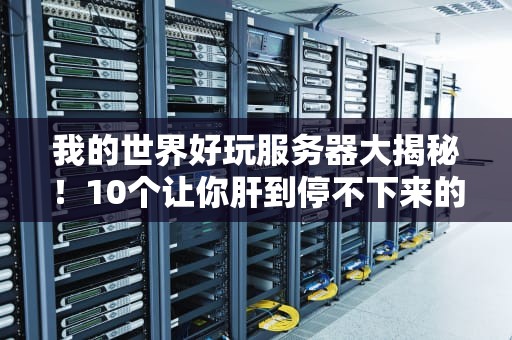 我的世界好玩服务器大揭秘！10个让你肝到停不下来的神奇世界