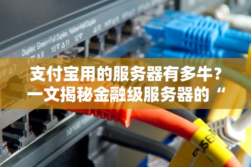 支付宝用的服务器有多牛？一文揭秘金融级服务器的“黑科技”