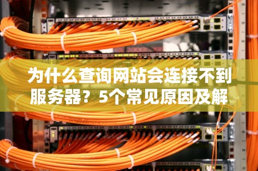 为什么查询网站会连接不到服务器？5个常见原因及解决办法大揭秘！