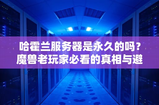 哈霍兰服务器是永久的吗？魔兽老玩家必看的真相与避坑指南！