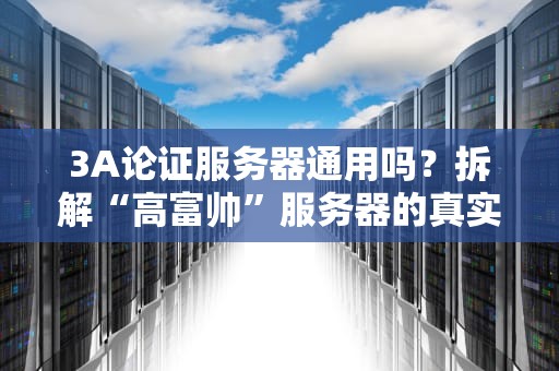 3A论证服务器通用吗？拆解“高富帅”服务器的真实实力！