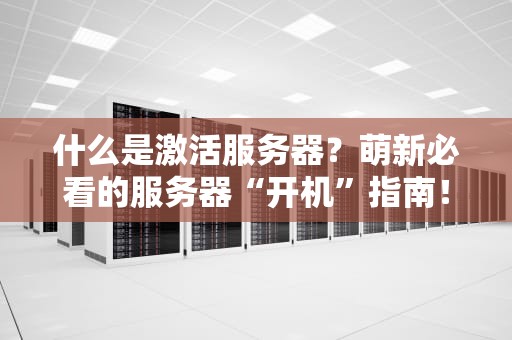 什么是激活服务器？萌新必看的服务器“开机”指南！