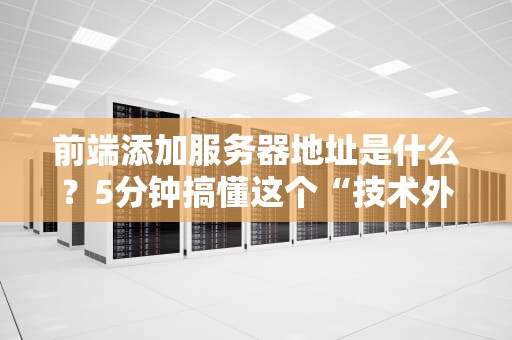 前端添加服务器地址是什么？5分钟搞懂这个“技术外卖”