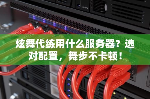 炫舞代练用什么服务器？选对配置，舞步不卡顿！