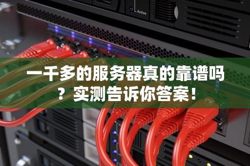 一千多的服务器真的靠谱吗？实测告诉你答案！