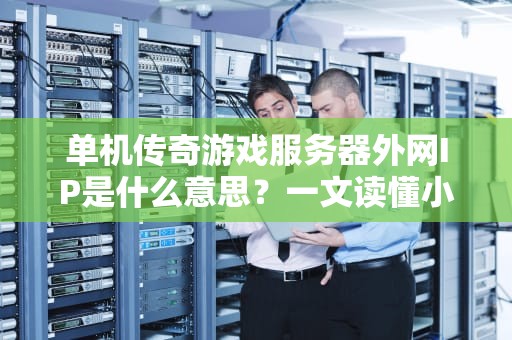 单机传奇游戏服务器外网IP是什么意思？一文读懂小白变大神！