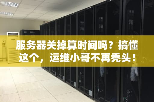 服务器关掉算时间吗？搞懂这个，运维小哥不再秃头！