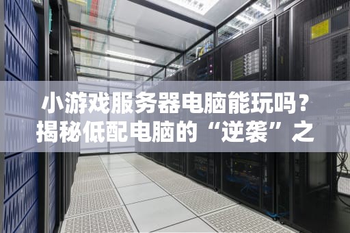 小游戏服务器电脑能玩吗？揭秘低配电脑的“逆袭”之路！