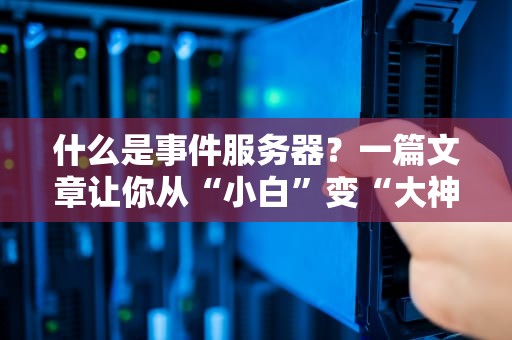 什么是事件服务器？一篇文章让你从“小白”变“大神”！（附真实测评）