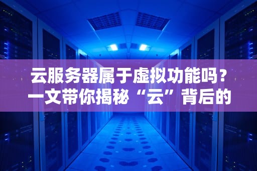 云服务器属于虚拟功能吗？一文带你揭秘“云”背后的黑科技！