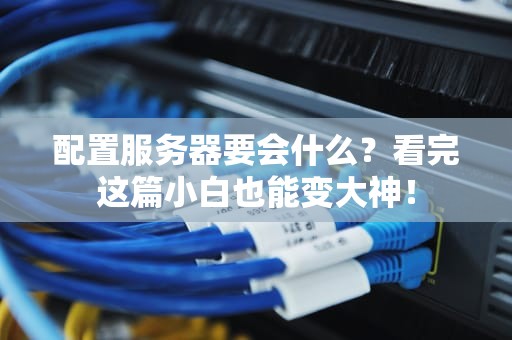 配置服务器要会什么？看完这篇小白也能变大神！