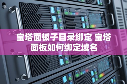 宝塔面板子目录绑定 宝塔面板如何绑定域名
